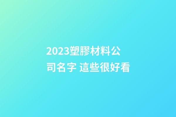 2023塑膠材料公司名字 這些很好看-第1張-公司起名-玄機(jī)派